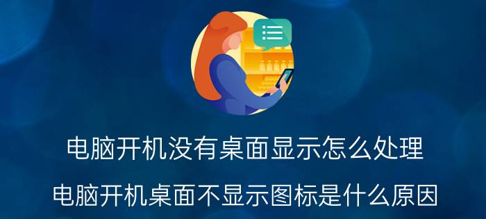 电脑开机没有桌面显示怎么处理 电脑开机桌面不显示图标是什么原因？